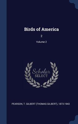 Birds of America: 2; Volume 2 - Pearson, T Gilbert 1873-1943