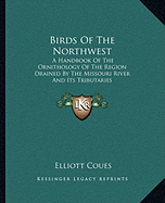 Birds Of The Northwest: A Handbook Of The Ornithology Of The Region Drained By The Missouri River And Its Tributaries - Coues, Elliott