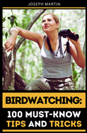 Birdwatching: 100 Must-Know Tips and Tricks: Elevate Your Birdwatching Skills Today!