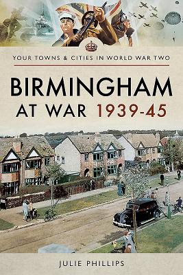 Birmingham at War 1939-45 - Phillips, Julie