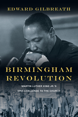 Birmingham Revolution: Martin Luther King Jr.'s Epic Challenge to the Church - Gilbreath, Edward