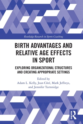 Birth Advantages and Relative Age Effects in Sport: Exploring Organizational Structures and Creating Appropriate Settings - Kelly, Adam L (Editor), and Ct, Jean (Editor), and Jeffreys, Mark (Editor)