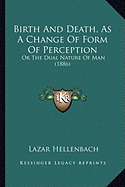 Birth And Death, As A Change Of Form Of Perception: Or The Dual Nature Of Man (1886)