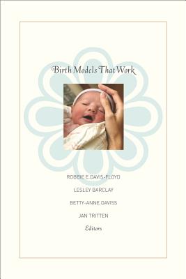 Birth Models That Work - Davis-Floyd, Robbie E (Editor), and Barclay, Lesley (Editor), and Tritten, Jan (Editor)