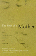 Birth of a Mother: How the Experience of Motherhood Changes You for Ever