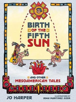 Birth of the Fifth Sun: And Other Mesoamerican Tales - Harper, Jo