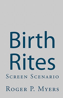 Birth Rites: Screen Scenario - Myers, Roger P