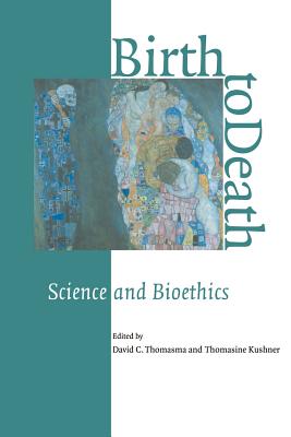 Birth to Death: Science and Bioethics - Thomasma, David C (Editor), and Kushner, Thomasine (Editor)