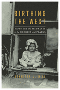 Birthing the West: Mothers and Midwives in the Rockies and Plains