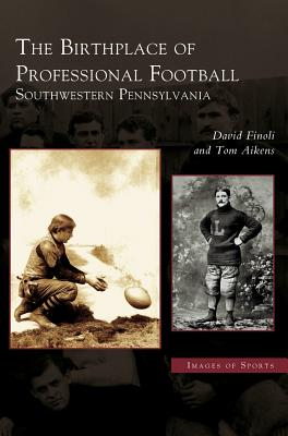 Birthplace of Professional Football: Southwestern Pennsylvania - Finoli, David, and Aikens, Tom