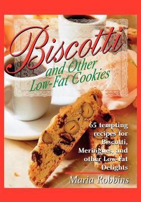 Biscotti & Other Low Fat Cookies: 65 Tempting Recipes for Biscotti, Meringues, and Other Low-Fat Delights - Robbins, Maria