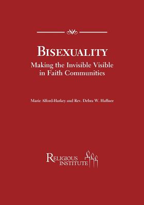 Bisexuality Making the Invisible Visible in Faith Communities - Haffner, Debra W, and Alford-Harkey, Marie