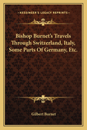 Bishop Burnet's Travels Through Switzerland, Italy, Some Parts of Germany, Etc.