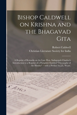 Bishop Caldwell on Krishna and the Bhagavad Gita: a Reprint of Remarks on the Late Hon. Sadagopah Charloo's Introduction to a Reprint of a Pamphlet Entitled "Theosophy of the Hindus" / With a Preface by J.L. Wyatt. - Caldwell, Robert 1814-1891, and Christian Literature Society for India (Creator)