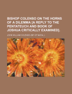 Bishop Colenso on the Horns of a Dilemma [a Reply to the Pentateuch and Book of Joshua Critically Examined].