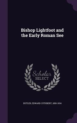 Bishop Lightfoot and the Early Roman See - Butler, Edward Cuthbert