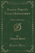 Bishop Percy's Folio Manuscript: Ballads and Romances (Classic Reprint)