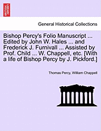 Bishop Percy's Folio Manuscript ... Edited by John W. Hales ... and Frederick J. Furnivall ... Assisted by Prof. Child ... W. Chappell, Etc. [With a Life of Bishop Percy by J. Pickford.]