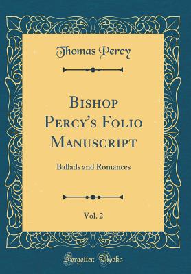 Bishop Percy's Folio Manuscript, Vol. 2: Ballads and Romances (Classic Reprint) - Percy, Thomas