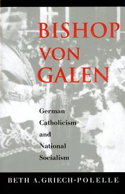 Bishop Von Galen: German Catholicism and National Socialism - Griech-Polelle, Beth A, Dr.