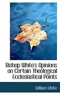 Bishop White's Opinions on Certain Theological Ecclesiastical Points