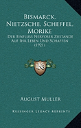 Bismarck, Nietzsche, Scheffel, Morike: Der Einfluss Nervoser Zustande Auf Ihr Leben Und Schaffen (1921)