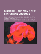 Bismarck, the Man & the Statesman: Being the Reflections and Reminiscences of Otto, Prince Von Bismarck; Volume 2