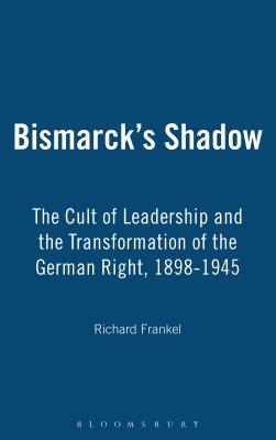 Bismarck's Shadow: The Cult of Leadership and the Transformation of the German Right, 1898-1945 - Frankel, Richard