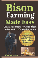 Bison Farming Made Easy: Organic Solutions for Milk, Meat, Dairy, and Profit Maximization