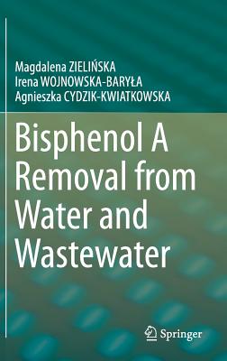 Bisphenol A Removal from Water and Wastewater - ZIELINSKA, Magdalena, and WOJNOWSKA-BARYLA, Irena, and CYDZIK-KWIATKOWSKA, Agnieszka