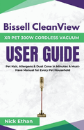 Bissell Cleanview XR Pet 300W Cordless Vacuum Complete User Guide: Pet Hair, Allergens & Dust Gone in Minutes A Must-Have Manual for Every Pet Household