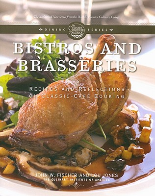 Bistros and Brasseries: Recipes and Reflections on Classic Cafe Cooking - The Culinary Institute of America, and Fischer, John, Rabbi, and Jones, Lou