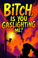 Bitch, Is You Gaslighting Me?: A Man's Hilarious Take on Emotional Manipulation