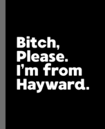 Bitch, Please. I'm From Hayward.: A Vulgar Adult Composition Book for a Native Hayward, California CA Resident