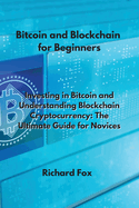 Bitcoin and Blockchain for Beginners: Investing in Bitcoin and Understanding Blockchain Cryptocurrency: The Ultimate Guide for Novices