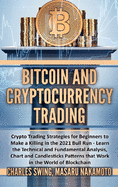 Bitcoin and Cryptocurrency Trading: Crypto Trading Strategies for Beginners to Make a Killing in the 2021 Bull Run - Learn the Technical and Fundamental Analysis, Chart and Candlesticks Patterns that Work in the World of Blockchain