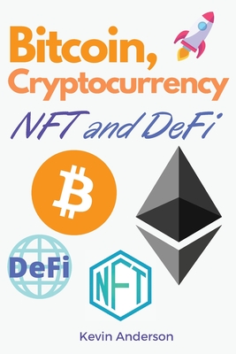 Bitcoin, Cryptocurrency, NFT and DeFi: The Ultimate Investing Guide to Create Generational Wealth During the 2021 Bull Run! Learn How to Take Advantage of the Opportunities provided by the Blockchain! - Anderson, Kevin