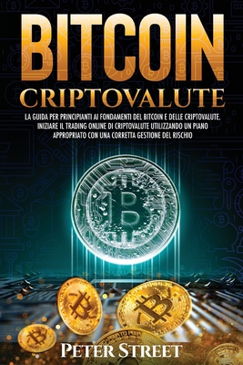 Bitcoin E Criptovalute: La Guida Per Principianti AI Fondamenti del Bitcoin E Delle Criptovalute. Iniziare Il Trading Online Di Criptovalute Utilizzando Un Piano Appropriato Con Una Corretta Gestione del Rischio - Street, Peter