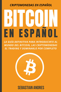 Bitcoin en Espaol: La gua definitiva para introducirte al mundo del Bitcoin, las Criptomonedas, el Trading y dominarlo por completo