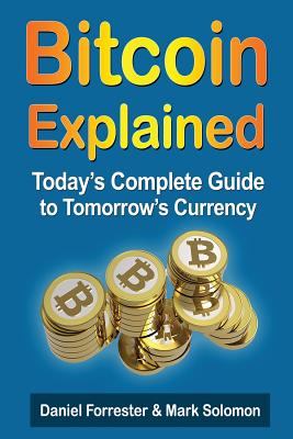 Bitcoin Explained: Today's Complete Guide to Tomorrow's Currency - Solomon, Mark, and Forrester, Daniel