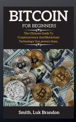 Bitcoin for Beginners: The Ultimate Guide To Cryptocurrency And Blockchain Technology that powers them. - Smith, Luk Brandon