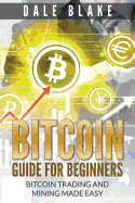 Bitcoin Guide for Beginners: Bitcoin Trading and Mining Made Easy