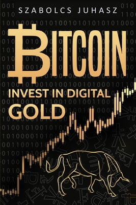 Bitcoin: Invest In Digital Gold - Juhasz, Szabolcs