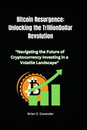 Bitcoin Resurgence: Unlocking the Trillion-Dollar Revolution: "Navigating the Future of Cryptocurrency Investing in a Volatile Landscape"