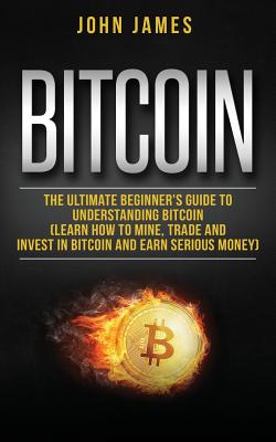 Bitcoin: The Ultimate Beginner - James, John