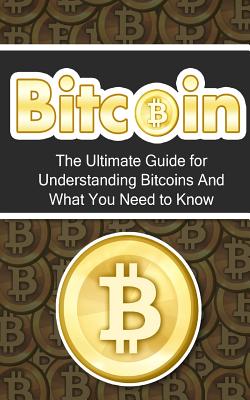 Bitcoin: The Ultimate Beginner's Guide for Understanding Bitcoins And What You Need to Know - Branson, Elliott