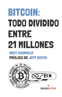 Bitcoin: Todo Dividido Entre 21 Millones - @Nonymous (Translated by), and Coelho, Gonzalo (Translated by), and Svanholm, Knut