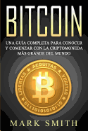 Bitcoin: Una Gua Completa para Conocer y Comenzar con la Criptomoneda ms Grande del Mundo (Libro en Espaol/Bitcoin Book Spanish Version)