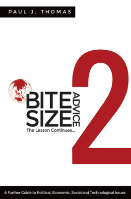 Bite Size Advice 2: The Lesson Continues ... a Further Guide to Political, Economic, Social and Technological Issues - Thomas, Paul J