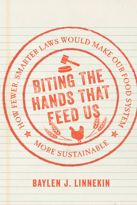 Biting the Hands That Feed Us: How Fewer, Smarter Laws Would Make Our Food System More Sustainable - Linnekin, Baylen J, and Broad Leib, Emily (Foreword by)